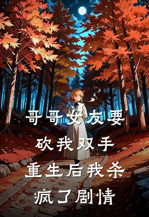 哥哥女友要砍我双手，重生后我杀疯了剧情