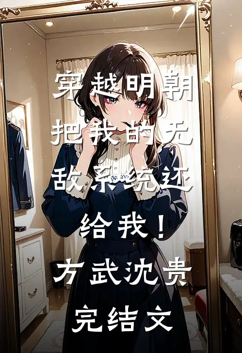 穿越明朝：把我的无敌系统还给我！方武沈贵完结文