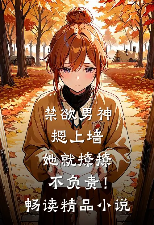 禁欲男神摁上墙，她就撩撩不负责！畅读精品小说