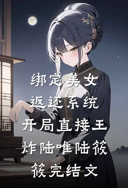 绑定美女返还系统，开局直接王炸陆唯陆筱筱完结文