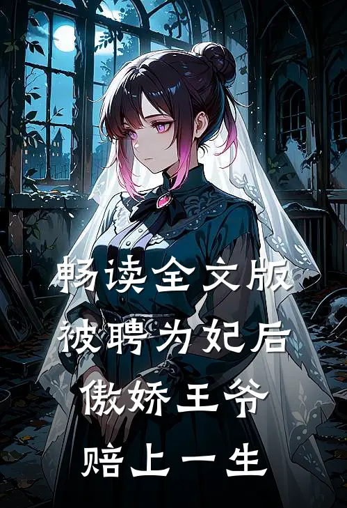 畅读全文版被聘为妃后，傲娇王爷赔上一生