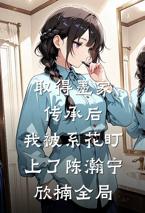 取得墨家传承后，我被系花盯上了陈瀚宁欣楠全局