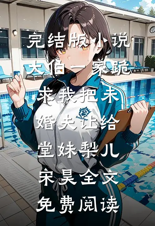 完结版小说大伯一家跪求我把未婚夫让给堂妹梨儿宋昊全文免费阅读