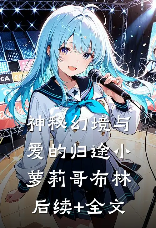 神秘幻境与爱的归途小萝莉哥布林后续+全文