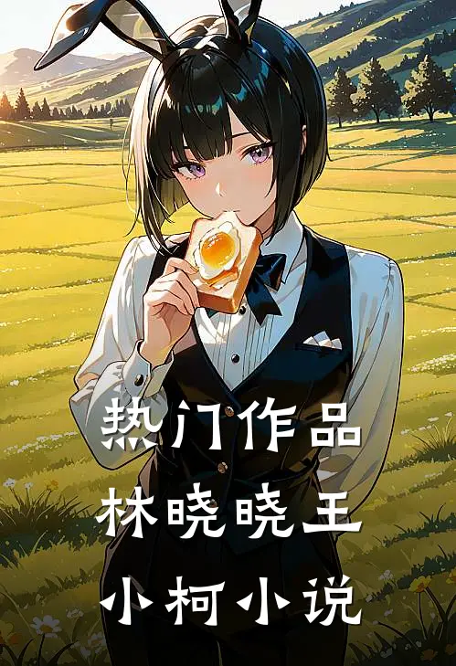 热门作品林晓晓王小柯小说