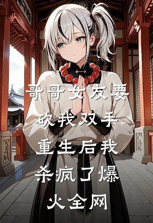 哥哥女友要砍我双手，重生后我杀疯了爆火全网