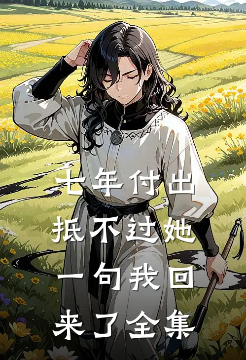 七年付出，抵不过她一句我回来了 全集