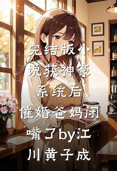 完结版小说获神豪系统后，催婚爸妈闭嘴了by江川黄子成