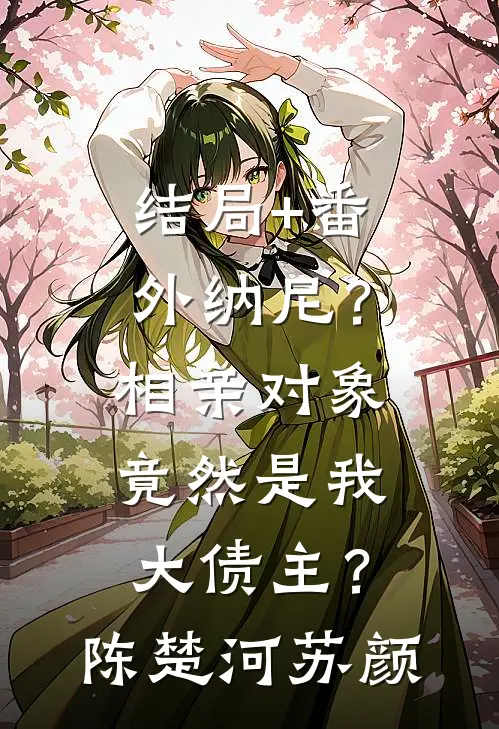 结局+番外纳尼？相亲对象竟然是我大债主？陈楚河苏颜