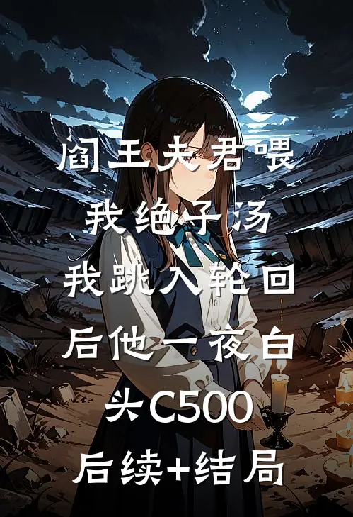阎王夫君喂我绝子汤，我跳入轮回后他一夜白头C500后续+结局
