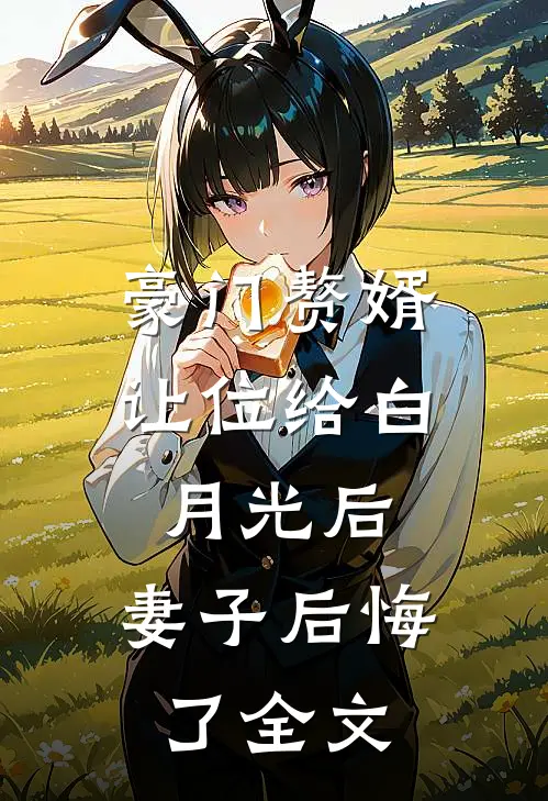 豪门赘婿让位给白月光后，妻子后悔了全文