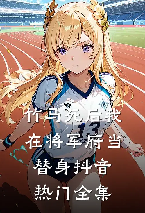 竹马死后我在将军府当替身抖音热门 全集