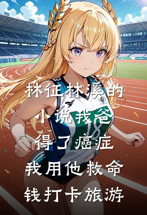 林征林溪的小说我爸得了癌症，我用他救命钱打卡旅游