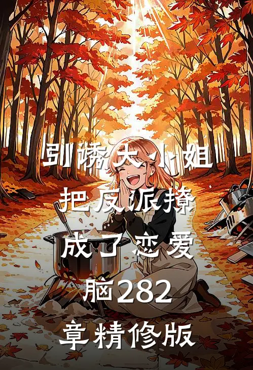 引诱大小姐把反派撩成了恋爱脑282章精修版