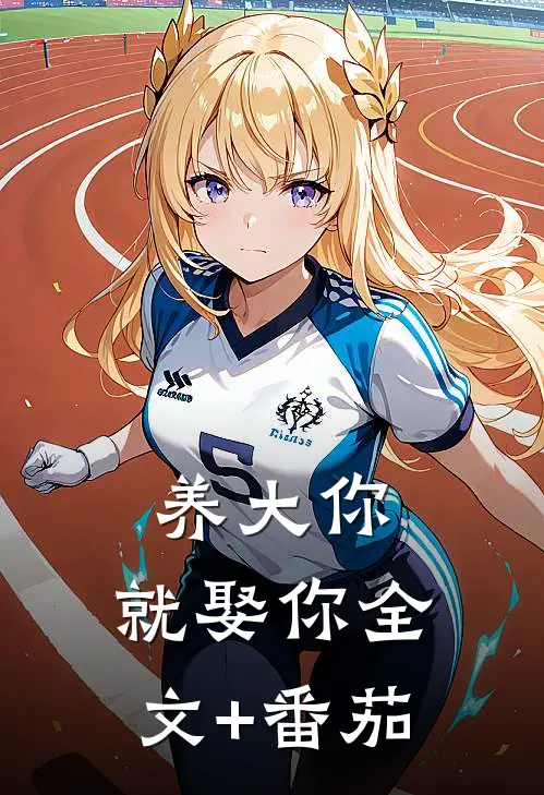 养大你，就娶你全文+番茄