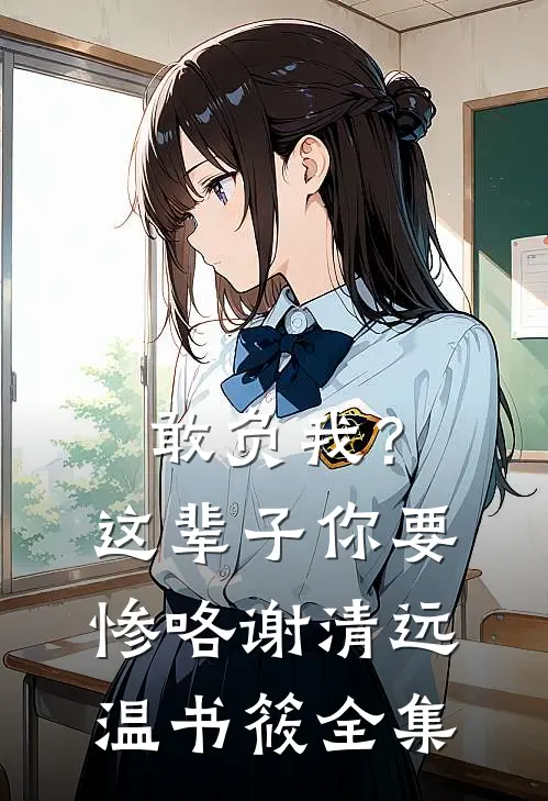 敢负我？这辈子你要惨咯谢清远温书筱 全集