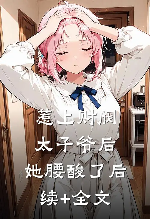 惹上财阀太子爷后，她腰酸了后续+全文