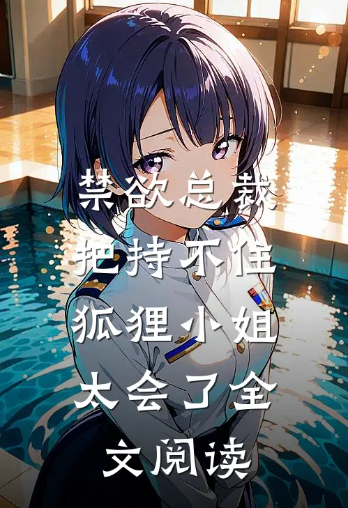 禁欲总裁把持不住，狐狸小姐太会了全文阅读