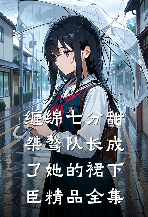 缠绵七分甜：桀骜队长成了她的裙下臣精品全集