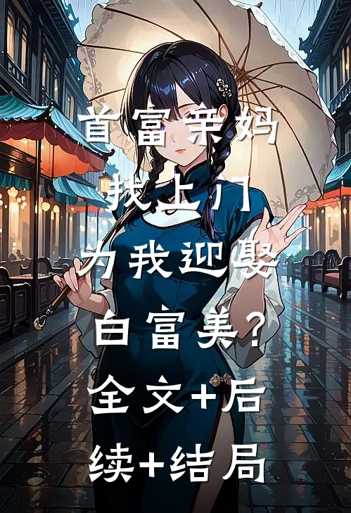 首富亲妈找上门,为我迎娶白富美?:全文+后续+结局