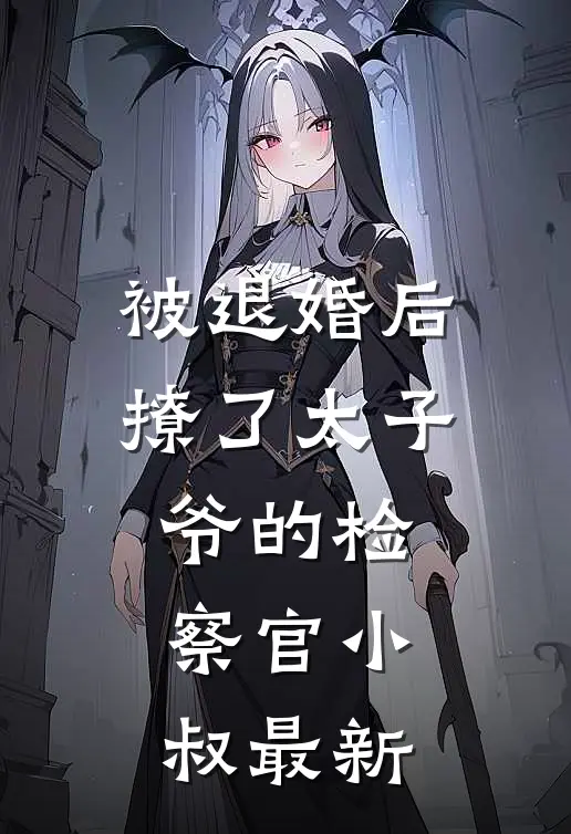 被退婚后撩了太子爷的检察官小叔最新