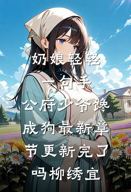 奶娘轻轻一勾手，公府少爷馋成狗最新章节更新完了吗柳绣宜