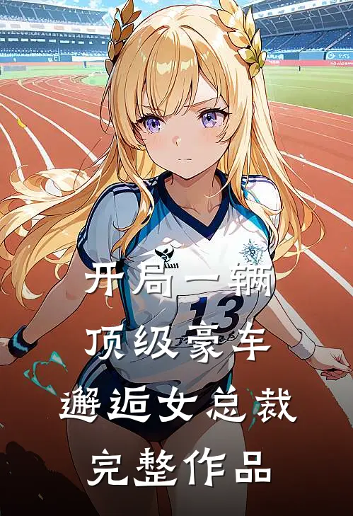 开局一辆顶级豪车，邂逅女总裁完整作品