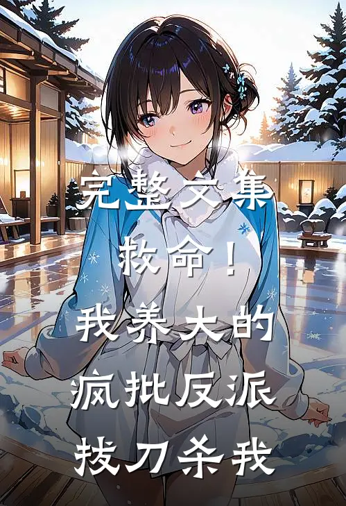 完整文集救命！我养大的疯批反派拔刀杀我