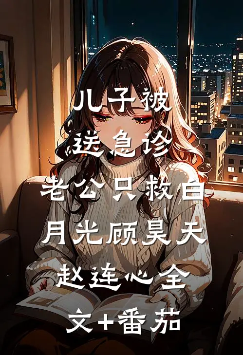 儿子被送急诊，老公只救白月光顾昊天赵连心全文+番茄