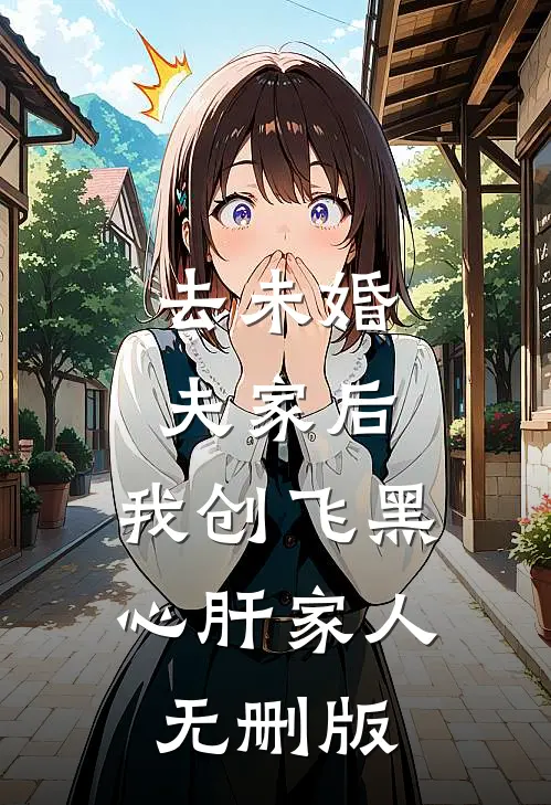 去未婚夫家后，我创飞黑心肝家人无删版