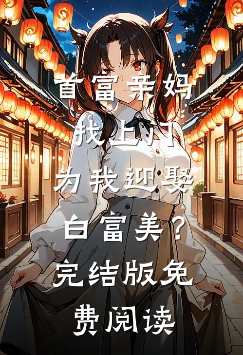 首富亲妈找上门，为我迎娶白富美？完结版免费阅读