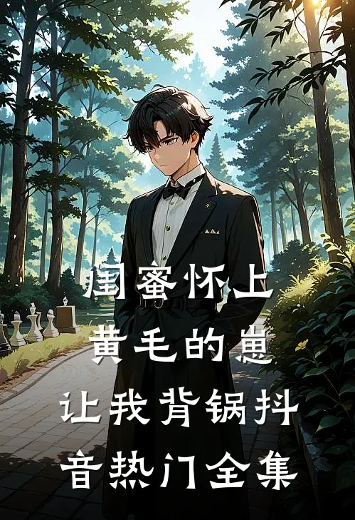 闺蜜怀上黄毛的崽，让我背锅抖音热门 全集