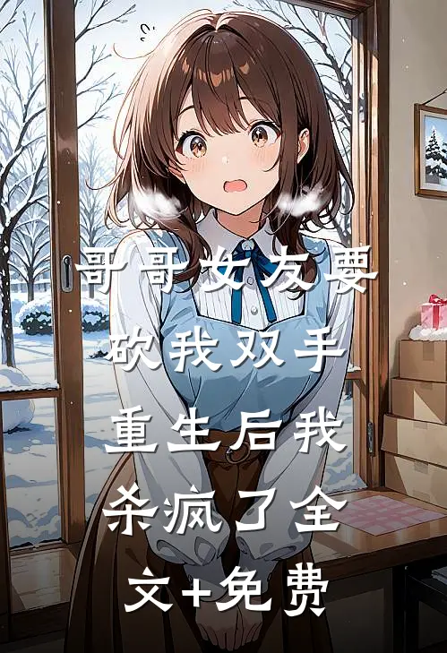 哥哥女友要砍我双手，重生后我杀疯了全文+免费