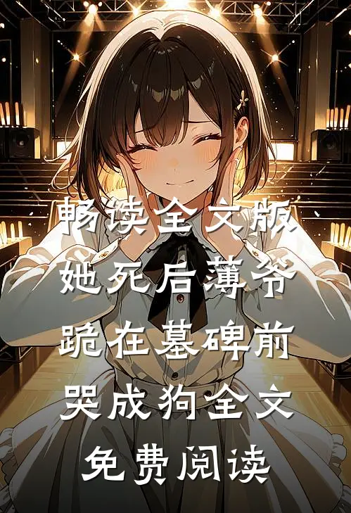 畅读全文版她死后薄爷跪在墓碑前哭成狗全文免费阅读