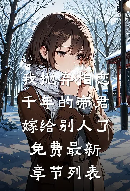 我抛弃相恋千年的帝君嫁给别人了免费最新章节列表