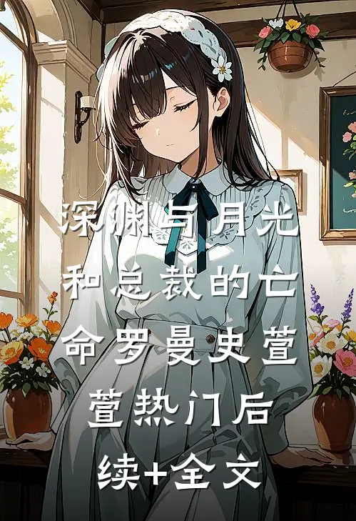 深渊与月光：和总裁的亡命罗曼史萱萱热门后续+全文