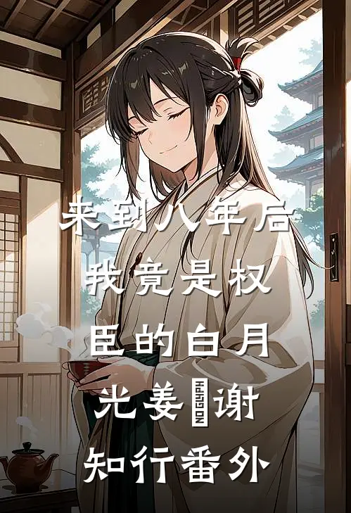 来到八年后，我竟是权臣的白月光姜婠谢知行 番外