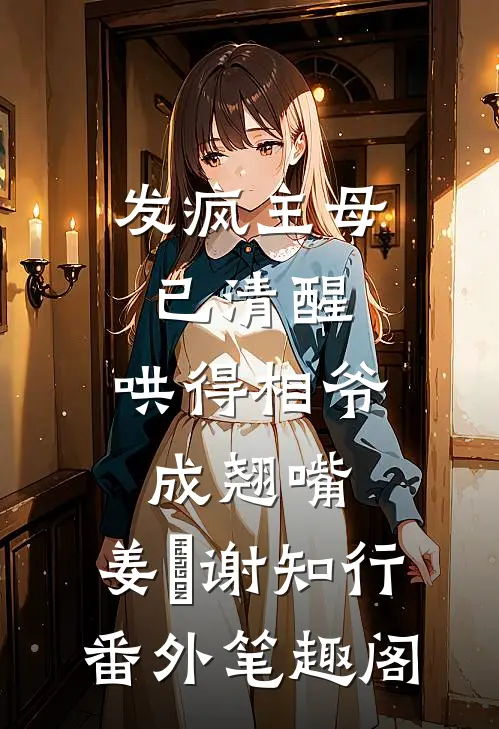 发疯主母已清醒，哄得相爷成翘嘴：姜婠谢知行番外笔趣阁