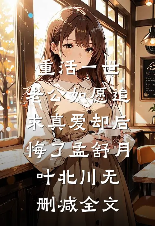 重活一世，老公如愿追求真爱却后悔了孟舒月叶北川无删减全文