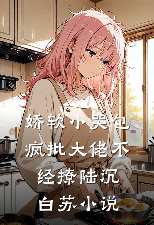 娇软小哭包：疯批大佬不经撩陆沉白苏小说