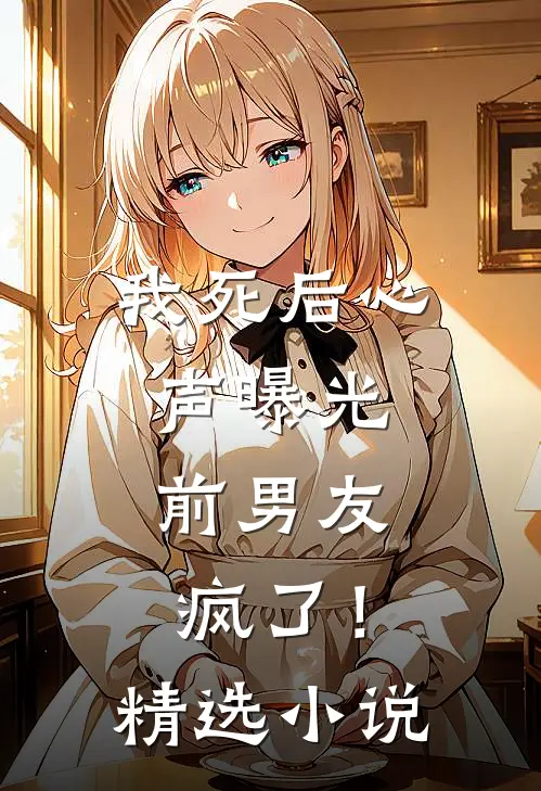 我死后心声曝光，前男友疯了！精选小说