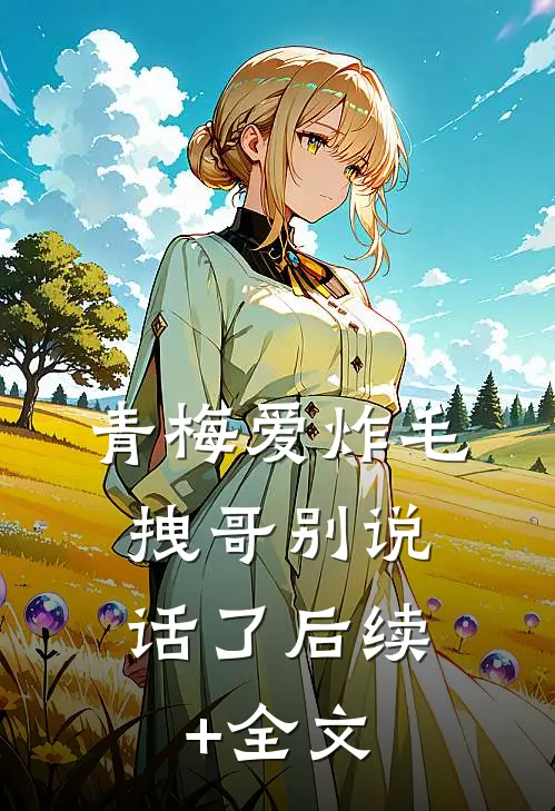 青梅爱炸毛，拽哥别说话了后续+全文