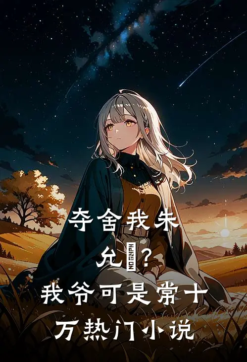 夺舍我朱允熥？我爷可是常十万热门小说