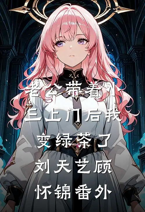 老公带着小三上门后我变绿茶了刘天艺顾怀锦 番外