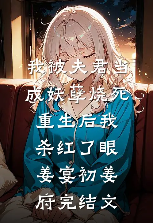我被夫君当成妖孽烧死，重生后我杀红了眼姜宴初姜府完结文