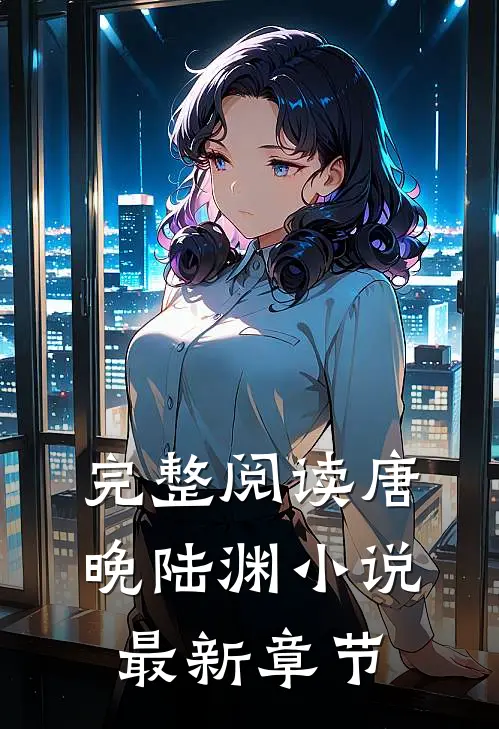 完整阅读唐晚陆渊小说最新章节