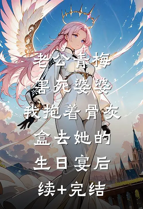 老公青梅害死婆婆，我抱着骨灰盒去她的生日宴后续+完结