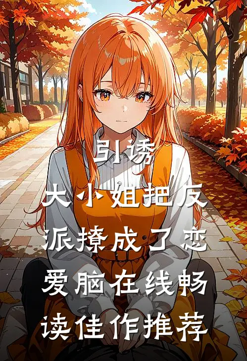 引诱:大小姐把反派撩成了恋爱脑在线畅读佳作推荐