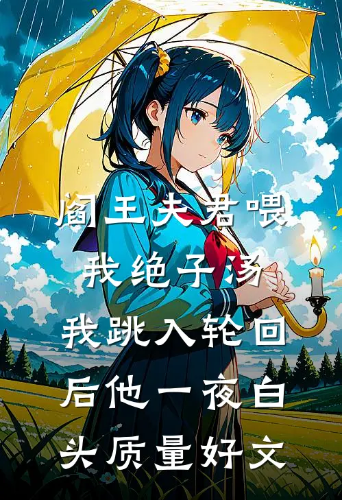 阎王夫君喂我绝子汤，我跳入轮回后他一夜白头质量好文