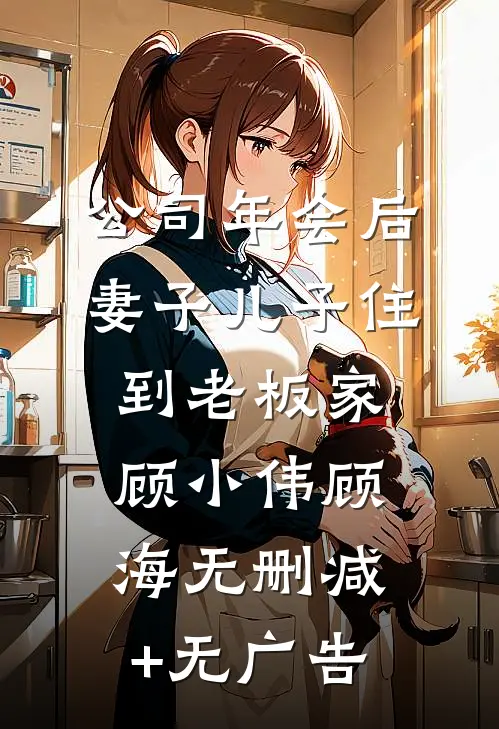 公司年会后，妻子儿子住到老板家顾小伟顾海无删减+无广告